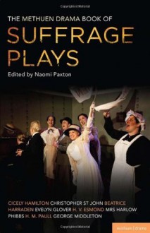 The Methuen Drama Book of Suffrage Plays: How the Vote Was Won, Lady Geraldine S Speech, Pot and Kettle, Miss Appleyard S Awakening, Her Vote, the Mother S Meeting, the Anti-Suffragist or the Other Side, Tradition - Beatrice Harraden, Christopher St John