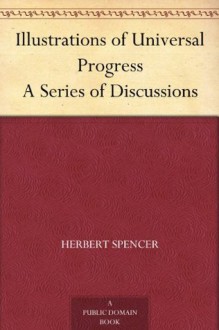 Illustrations of Universal Progress A Series of Discussions - Herbert Spencer