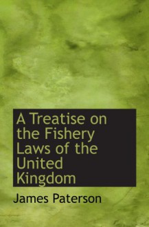 A Treatise on the Fishery Laws of the United Kingdom - James Paterson