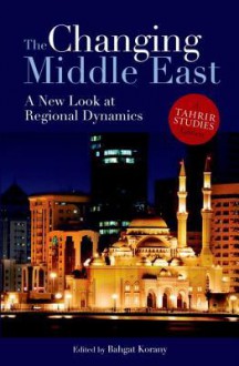 The Changing Middle East: A New Look at Regional Dynamics (a Tahrir Studies Edition) - Bahgat Korany