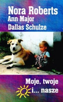 Moje, twoje i... nasze - Nora Roberts, Dallas Schulze, Ann Major