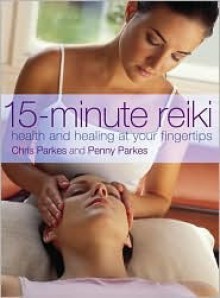 15-Minute Reiki: Health and Healing at your Fingertips - Chris Parkes, Penny Parkes