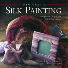 Silk Painting: 25 Inspirational Projects with Step-By-Step Guidance - Susie Stokoe