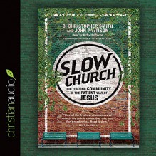 Slow Church: Cultivating Community in the Patient Way of Jesus - C. Christopher Smith, John Pattison, Kirby Heyborne