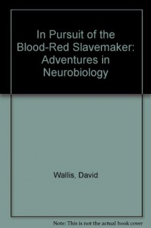 In Pursuit of the Blood-Red Slavemaker: Adventures in Neurobiology - David Wallis