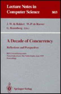 A Decade of Concurrency: Reflections and Perspectives. Rex School/Symposium Noordwijkerhout, the Netherlands, June 1 - 4, 1993. Proceedings - J.W. de Bakker, W.P. de Roever, Grzegorz Rozenberg