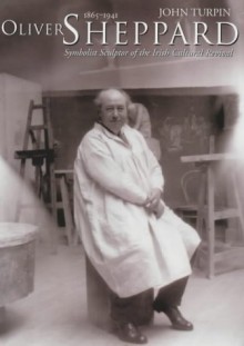 Oliver Sheppard (1865 1941: Symbolist Sculptor Of The Irish Cultural Revival - John Turpin