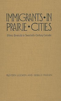 Immigrants in Prairie Cities: Ethnic Diversity in Twentieth-Century Canada - Royden Loewen, Gerald Friesen