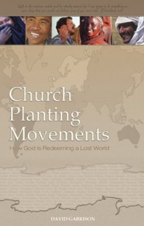 Church Planting Movements, How God Is Redeeming a Lost World - David Garrison