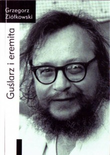 Guślarz i eremita. Jerzy Grotowski: od wykładów rzymskich (1982) do paryskich (1997-1998) - Grzegorz Ziółkowski