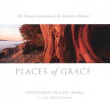 Places of Grace: The Natural Landscapes of the American Midwest - Gary Irving, Michal Strutin