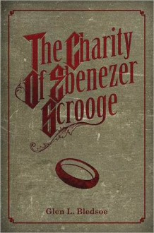 The Charity of Ebenezer Scrooge - Glen Bledsoe