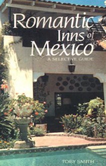 Romantic Inns of Mexico: A Selective Guide to Charming Accommodations South of the Border - Toby Smith