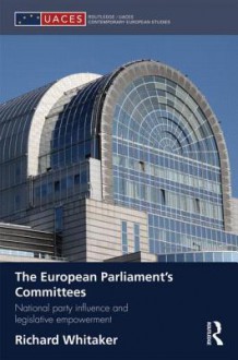 The European Parliament S Committees: National Party Influence and Legislative Empowerment - Richard Whitaker