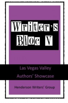 Writer's Bloc V: Las Vegas Valley Authors' Showcase (Volume 5) - Henderson Writers' Group, Ray Katz, Judy Shine Logan, Wolf O'Rourc, Toni Pacini, Kevin B. Parsons, Fred Rayworth, Nancy Sansone, Lauren Tallman, Glory Wade, William F. Walles, William Darrah Whitaker, Jenny Ballif, Bobbi Boland White, Gary Buzick, A.L. Campbell, Sydney E