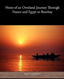 Notes of an Overland Journey Through France and Egypt to Bombay - Miss Emma Roberts