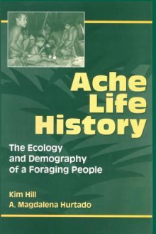 Ache Life History: The Ecology and Demography of a Foraging People - Kim Hill