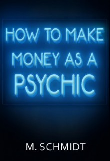 How To Make Money As a Psychic - M. Schmidt