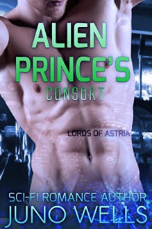 Alien Prince's Consort: A Sci-fi Alien Romance (Lords of Astria) - Juno Wells