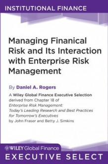 Managing Financial Risk and Its Interaction with Enterprise Risk Management (Robert W. Kolb Series) - Daniel A. Rogers, John Fraser, Betty Simkins