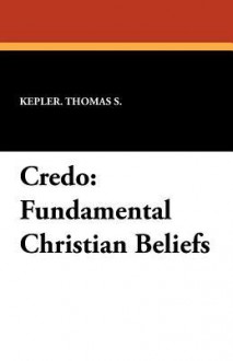 Credo: Fundamental Christian Beliefs - Thomas S. Kepler, H.D. Bollinger, H.C. Brown