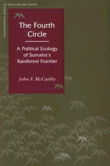 The Fourth Circle: A Political Ecology of Sumatra's Rainforest Frontier - John F. McCarthy