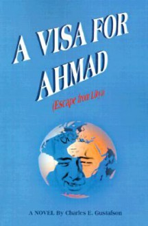 A Visa for Ahmad: (Escape from Libya) - Charles Gustafson