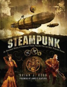 Steampunk: Victorian Visionaries, Scientific Romances and Fantastic Fictions. by Brian J. Robb - Brian J. Robb