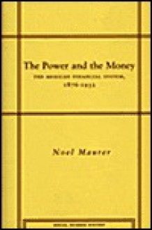 The Power and the Money: The Mexican Financial System, 1876-1932 - Noel Maurer