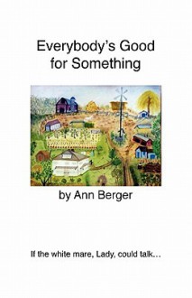 Everybody's Good for Something: If the White Mare, Lady, Could Talk... - Ann Berger