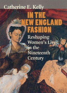 In the New England Fashion: Reshaping Womens' Lives in the Nineteenth Century - Catherine E. Kelly