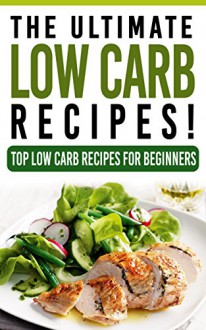 LOW CARB: The Ultimate LOW CARB Recipes! - Top Low Carb Recipes for Beginners: Low Carb, Low Carb cookbook, Low Carb diet, Low Carb recipes, Low Carbohydrate, Low Carb cooking, Low Carb Slow Cooker - Life Changing Diets