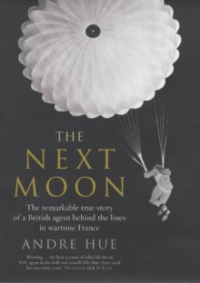 The Next Moon: The Remarkable True Story of a British Agent Behind the Lines in Wartime France - Ewen Southby-Tailyour, Andre Hue, M. R. D. Foot