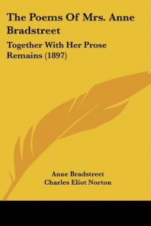 The Poems of Mrs. Anne Bradstreet: Together with Her Prose Remains (1897) - Anne Bradstreet, Charles Eliot Norton