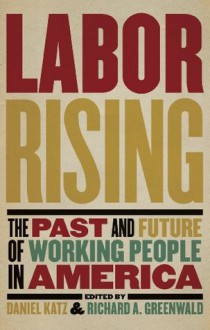 Labor Rising: The Past and Future of Working People in America - Richard Greenwald, Daniel Katz