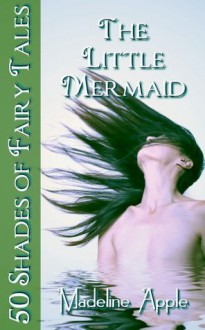 The Little Mermaid (50 Shades of Fairy Tales) - Madeline Apple