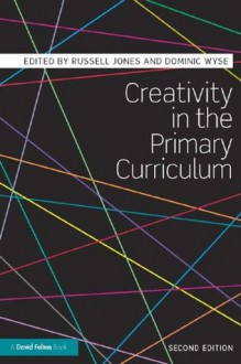 Creativity in the Primary Curriculum - Russell Jones, Dominic Wyse