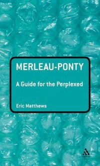 Merleau-Ponty: A Guide for the Perplexed - Eric Matthews