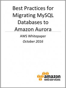 Best Practices for Migrating MySQL Databases to Amazon Aurora (AWS Whitepaper) - Amazon Web Services, AWS Whitepapers