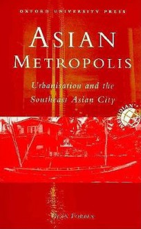 Asian Metropolis: Urbanisation and the Southeast Asian City - Dean Forbes