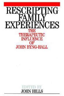 Rescripting Family Expereince: The Therapeutic Influence of John Byng-Hall - John Hills, John Byng-Hall