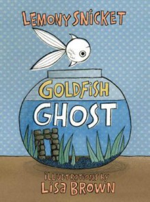 Goldfish Ghost - Lemony Snicket, Lisa Brown