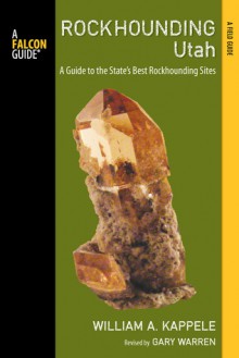 Rockhounding Utah, 2nd: A Guide to the State's Best Rockhounding Sites - William A. Kappele, Gary Warren