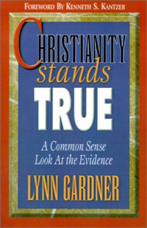 Christianity Stands True: A Common Sense Look at the Evidence - Lynn Gardner