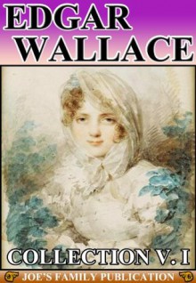 Edgar Wallace Collection Volume I: 11 Works. (The Four Just Men, Sanders of the River, Grey Timothy, Bones, and more) - Edgar Wallace, Bowizz Joe