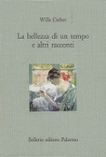 La bellezza di un tempo e altri racconti - Willa Cather, Domenico Scarpa