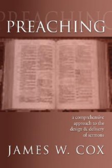 Preaching: A Comprehensive Approach to the Design and Delivery of Sermons - James W. Cox