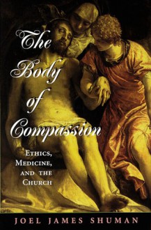 The Body Of Compassion: Ethics, Medicine, And The Church - Joel James Shuman