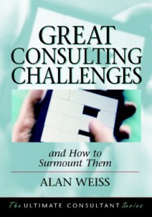 Great Consulting Challenges: And How to Surmount Them - Alan Weiss