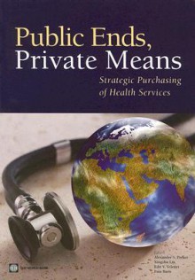 Public Ends, Private Means: Strategic Public Ends, Private Means : Strategic Purchasing of Health Services - Enis Baris, Alexander S. Preker, Xingzhu Liu, Edit V. Velenyi